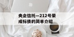 央企信托—212号荣成标债的简单介绍