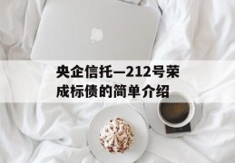 央企信托—212号荣成标债的简单介绍