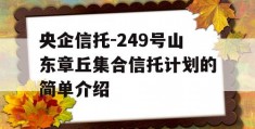 央企信托-249号山东章丘集合信托计划的简单介绍