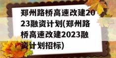 郑州路桥高速改建2023融资计划(郑州路桥高速改建2023融资计划招标)