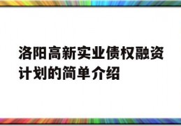 洛阳高新实业债权融资计划的简单介绍