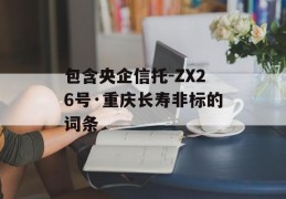 包含央企信托-ZX26号·重庆长寿非标的词条