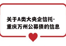 关于A类大央企信托-重庆万州公募债的信息