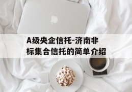 A级央企信托-济南非标集合信托的简单介绍