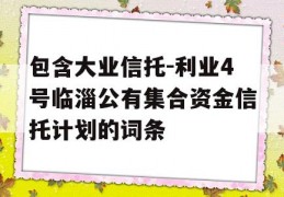 包含大业信托-利业4号临淄公有集合资金信托计划的词条