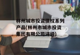 林州城市投资债权系列产品(林州市城市投资集团有限公司评级)