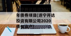 遂宁开达投资2023年债券项目(遂宁开达投资有限公司2020债权资产)