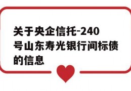 关于央企信托-240号山东寿光银行间标债的信息