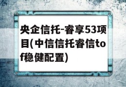 央企信托-睿享53项目(中信信托睿信tof稳健配置)