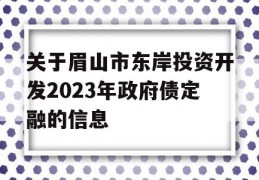 关于眉山市东岸投资开发2023年政府债定融的信息