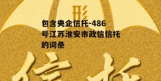 包含央企信托-486号江苏淮安市政信信托的词条