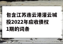 包含江苏连云港灌云城投2022年应收债权1期的词条