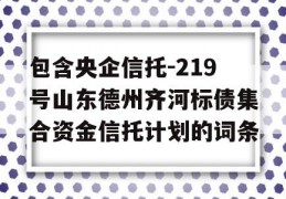 包含央企信托-219号山东德州齐河标债集合资金信托计划的词条