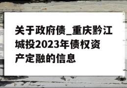 关于政府债_重庆黔江城投2023年债权资产定融的信息