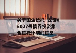 关于国企信托·安泰05027号债券投资集合信托计划的信息