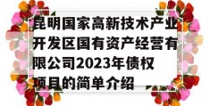 昆明国家高新技术产业开发区国有资产经营有限公司2023年债权项目的简单介绍