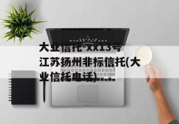 大业信托-xx13号江苏扬州非标信托(大业信托电话)