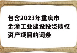 包含2023年重庆市金潼工业建设投资债权资产项目的词条