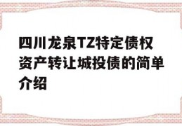 四川龙泉TZ特定债权资产转让城投债的简单介绍