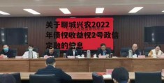 关于聊城兴农2022年债权收益权2号政信定融的信息