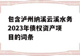 包含泸州纳溪云溪水务2023年债权资产项目的词条