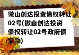 微山创达投资债权转让02号(微山创达投资债权转让02号政府债定融)