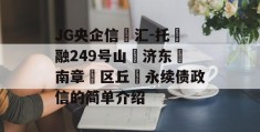 JG央企信‮汇-托‬融249号山‮济东‬南章‮区丘‬永续债政信的简单介绍