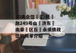 JG央企信‮汇-托‬融249号山‮济东‬南章‮区丘‬永续债政信的简单介绍