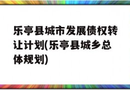 乐亭县城市发展债权转让计划(乐亭县城乡总体规划)