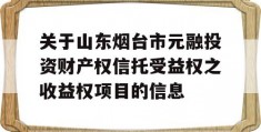 关于山东烟台市元融投资财产权信托受益权之收益权项目的信息