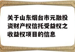 关于山东烟台市元融投资财产权信托受益权之收益权项目的信息