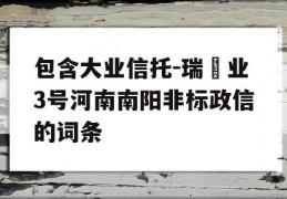 包含大业信托-瑞‬业3号河南南阳非标政信的词条