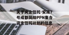 关于央企信托-安晟7号成都简阳PPN集合资金信托计划的信息