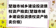 楚雄市城乡建设投资债权资产拍卖(楚雄市城乡建设投资债权资产拍卖价格)