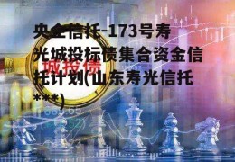 央企信托-173号寿光城投标债集合资金信托计划(山东寿光信托***)