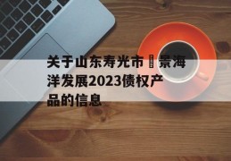 关于山东寿光市昇景海洋发展2023债权产品的信息