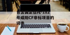 包含国企信托-182号咸阳CF非标项目的词条