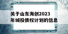 关于山东海创2023年城投债权计划的信息