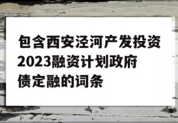 包含西安泾河产发投资2023融资计划政府债定融的词条