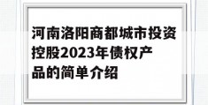 河南洛阳商都城市投资控股2023年债权产品的简单介绍