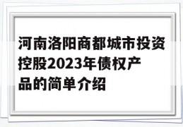 河南洛阳商都城市投资控股2023年债权产品的简单介绍