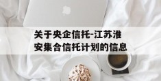 关于央企信托-江苏淮安集合信托计划的信息