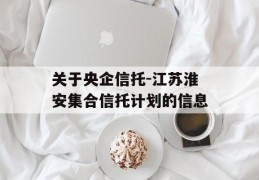 关于央企信托-江苏淮安集合信托计划的信息