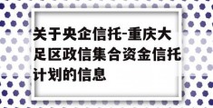 关于央企信托-重庆大足区政信集合资金信托计划的信息