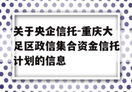 关于央企信托-重庆大足区政信集合资金信托计划的信息