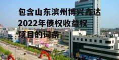 包含山东滨州博兴鑫达2022年债权收益权项目的词条