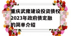 重庆武隆建设投资债权2023年政府债定融的简单介绍