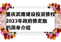 重庆武隆建设投资债权2023年政府债定融的简单介绍