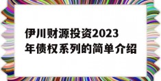 伊川财源投资2023年债权系列的简单介绍