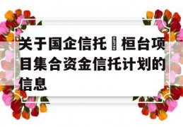 关于国企信托•桓台项目集合资金信托计划的信息